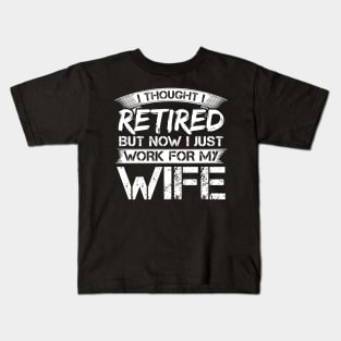 I Thought I Retired But Now I Just Work For My Wife Kids T-Shirt